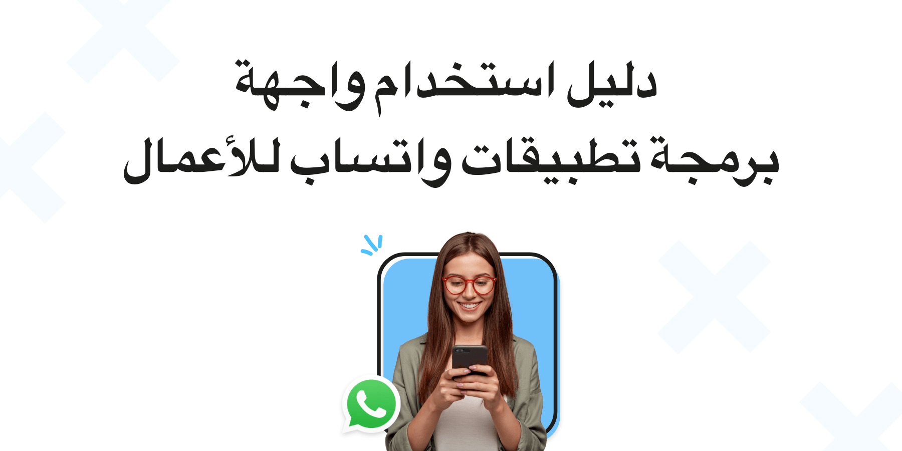 WhatsApp Business API: دليل لكل ما تحتاج إلى معرفته